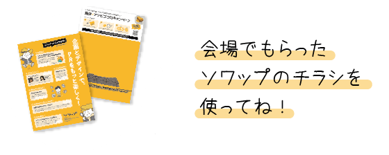 会場でもらったソワップのチラシを使ってね!