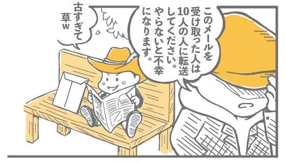 このメールを受け取った人は10人の人に転送してください。やらないと不幸になります。 古すぎて草ｗ