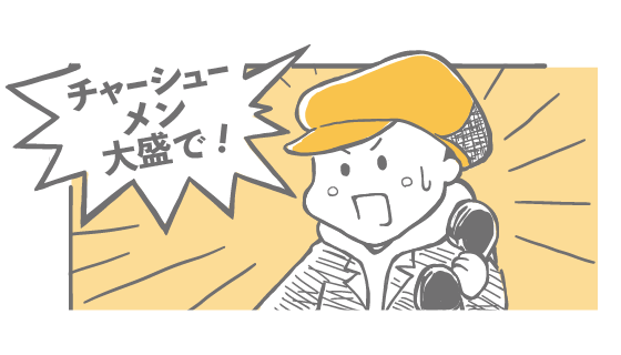 チャーシュー麺大盛りで！