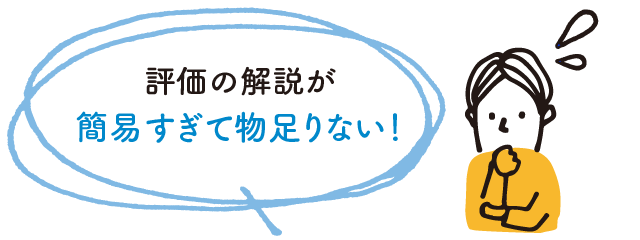 評価の解説が簡易すぎて物足りない！