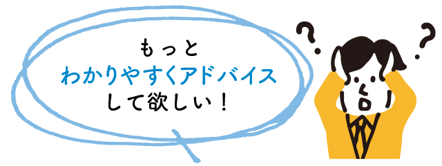 もっとわかりやすくアドバイスして欲しい！